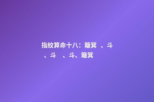 指紋算命十八：簸箕、斗、斗、斗、簸箕